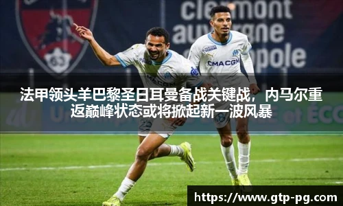 法甲领头羊巴黎圣日耳曼备战关键战，内马尔重返巅峰状态或将掀起新一波风暴