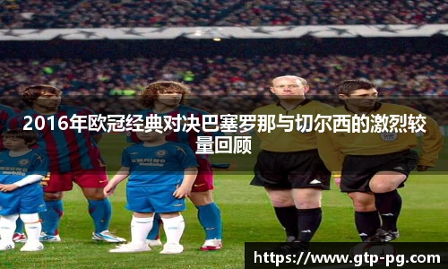2016年欧冠经典对决巴塞罗那与切尔西的激烈较量回顾