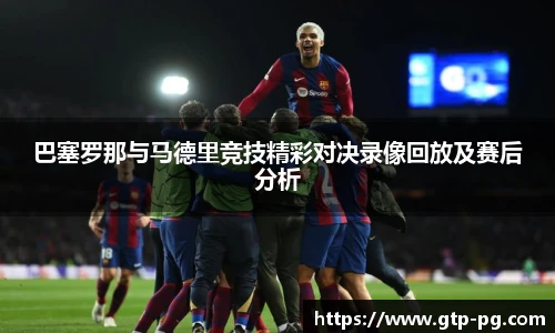 巴塞罗那与马德里竞技精彩对决录像回放及赛后分析