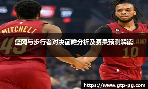 篮网与步行者对决前瞻分析及赛果预测解读