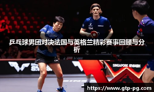 乒乓球男团对决法国与英格兰精彩赛事回顾与分析