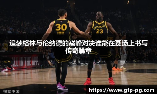 追梦格林与伦纳德的巅峰对决谁能在赛场上书写传奇篇章