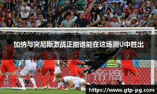 加纳与突尼斯激战正酣谁能在这场测U中胜出