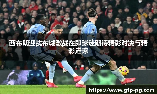 西布朗迎战布城激战在即球迷期待精彩对决与精彩进球