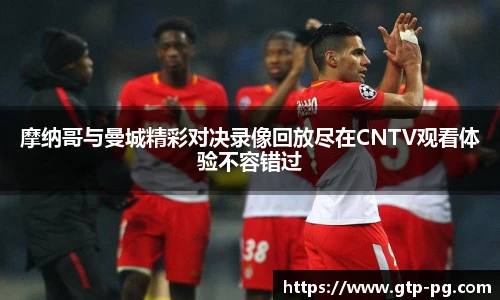 摩纳哥与曼城精彩对决录像回放尽在CNTV观看体验不容错过